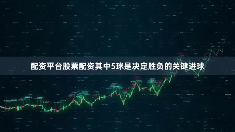 配资平台股票配资其中5球是决定胜负的关键进球