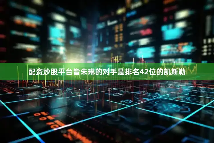 配资炒股平台皆朱琳的对手是排名42位的凯斯勒