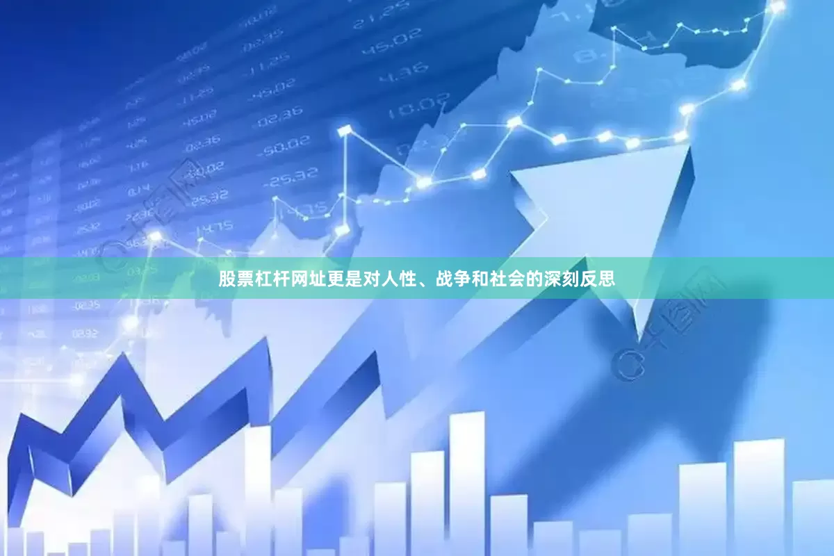 股票杠杆网址更是对人性、战争和社会的深刻反思