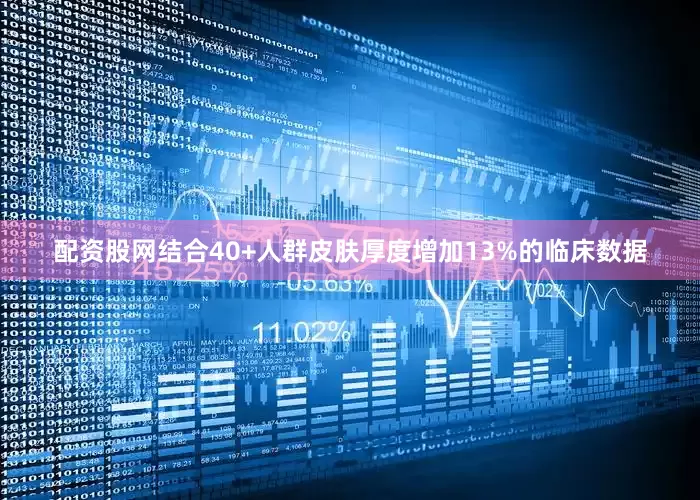 配资股网结合40+人群皮肤厚度增加13%的临床数据