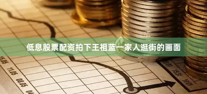 低息股票配资拍下王祖蓝一家人逛街的画面