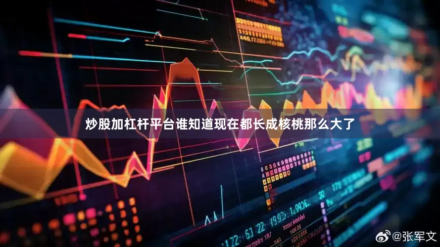 炒股加杠杆平台谁知道现在都长成核桃那么大了