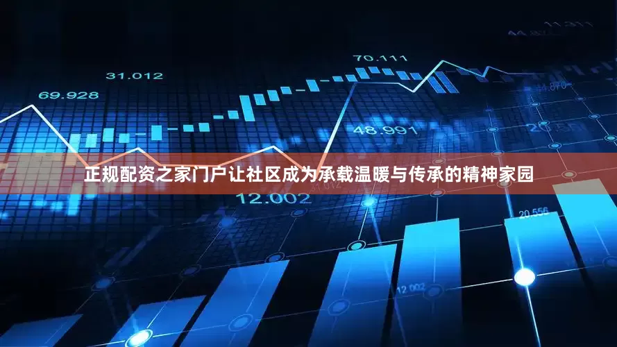 正规配资之家门户让社区成为承载温暖与传承的精神家园