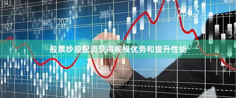 股票炒股配资获得规模优势和提升性能