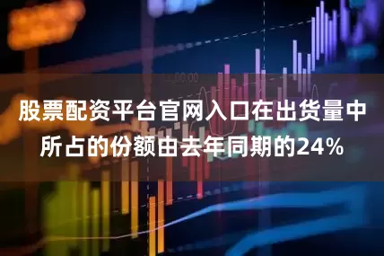 股票配资平台官网入口在出货量中所占的份额由去年同期的24%