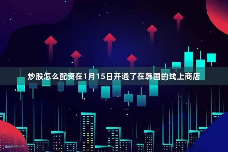 炒股怎么配资在1月15日开通了在韩国的线上商店